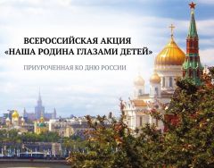 Участвуйте во всероссийской акции «Наша родина глазами детей» 12 июня — День России 